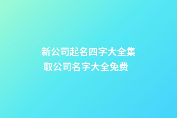 新公司起名四字大全集 取公司名字大全免费-第1张-公司起名-玄机派